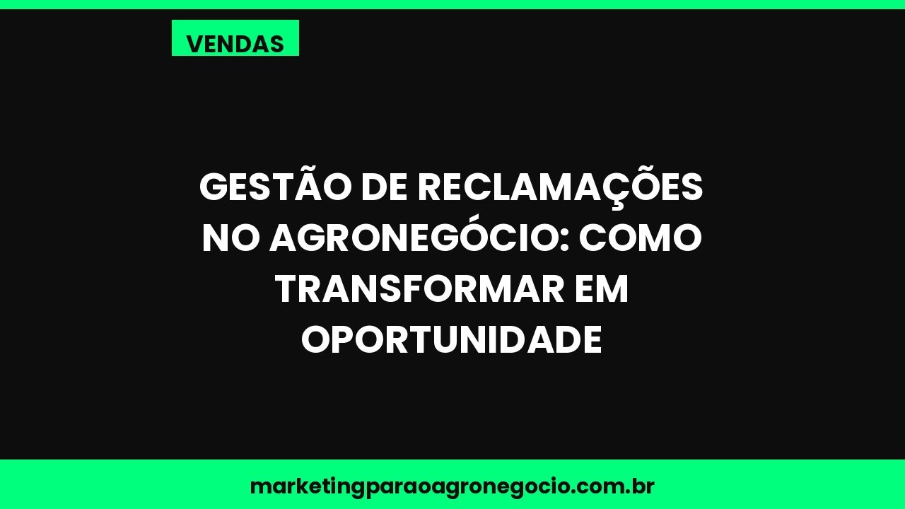 Gestão de reclamações no agronegócio: como transformar em oportunidade – vendas no agronegócio