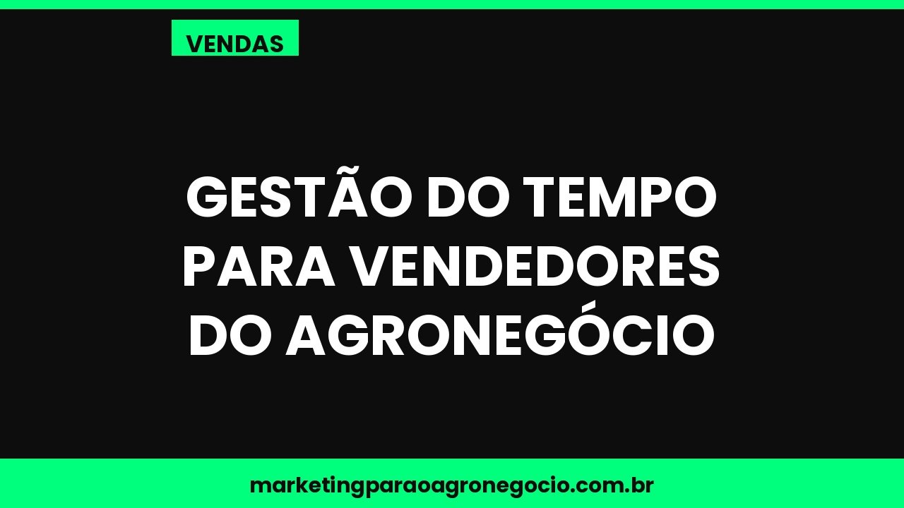 Gestão do tempo para vendedores do agronegócio – vendas no agronegócio