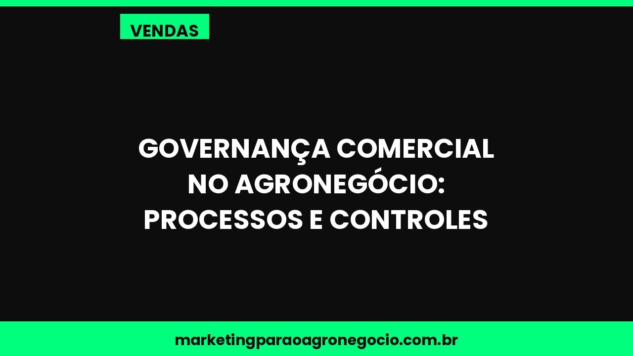 Governança comercial no agronegócio: processos e controles – vendas no agronegócio