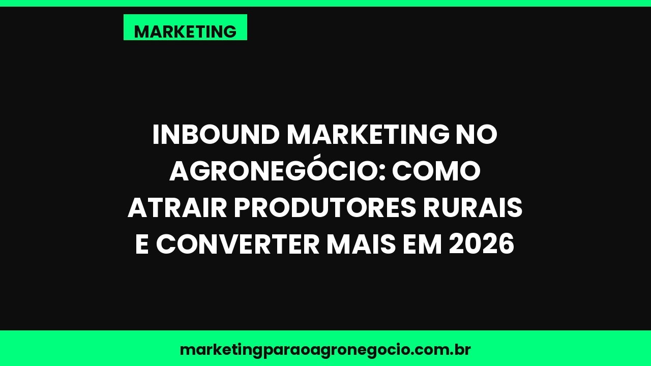 Inbound Marketing no Agronegócio: Como Atrair Produtores Rurais e Converter Mais em 2026 – marketing no agronegócio