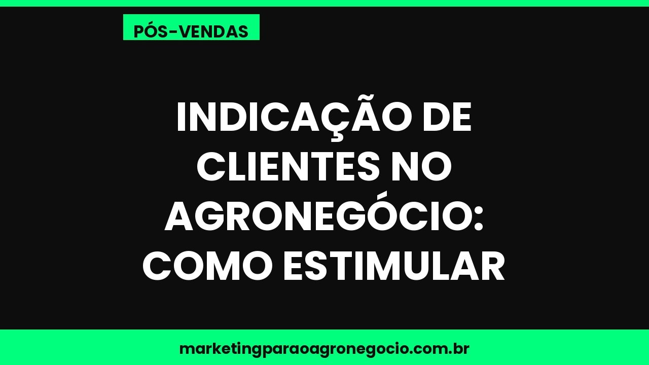 Indicação de clientes no agronegócio: como estimular – pós-venda no agronegócio