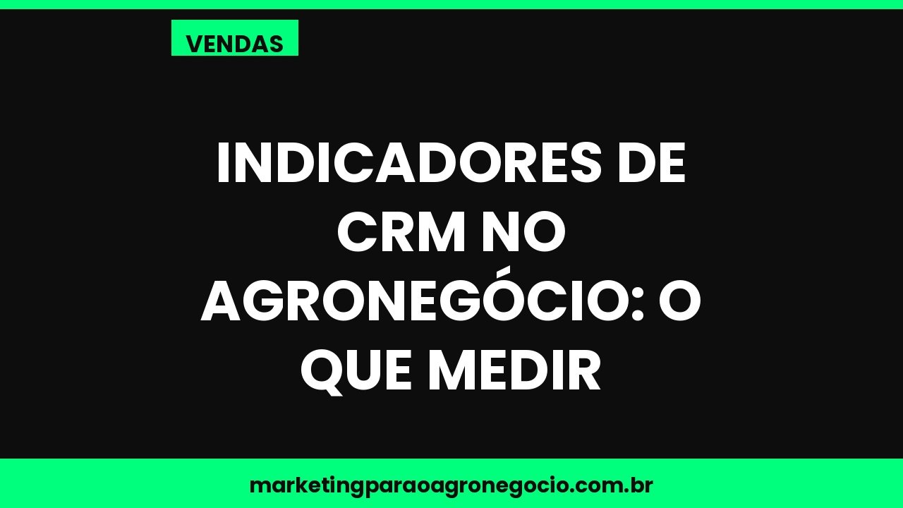Indicadores de CRM no agronegócio: o que medir – vendas no agronegócio