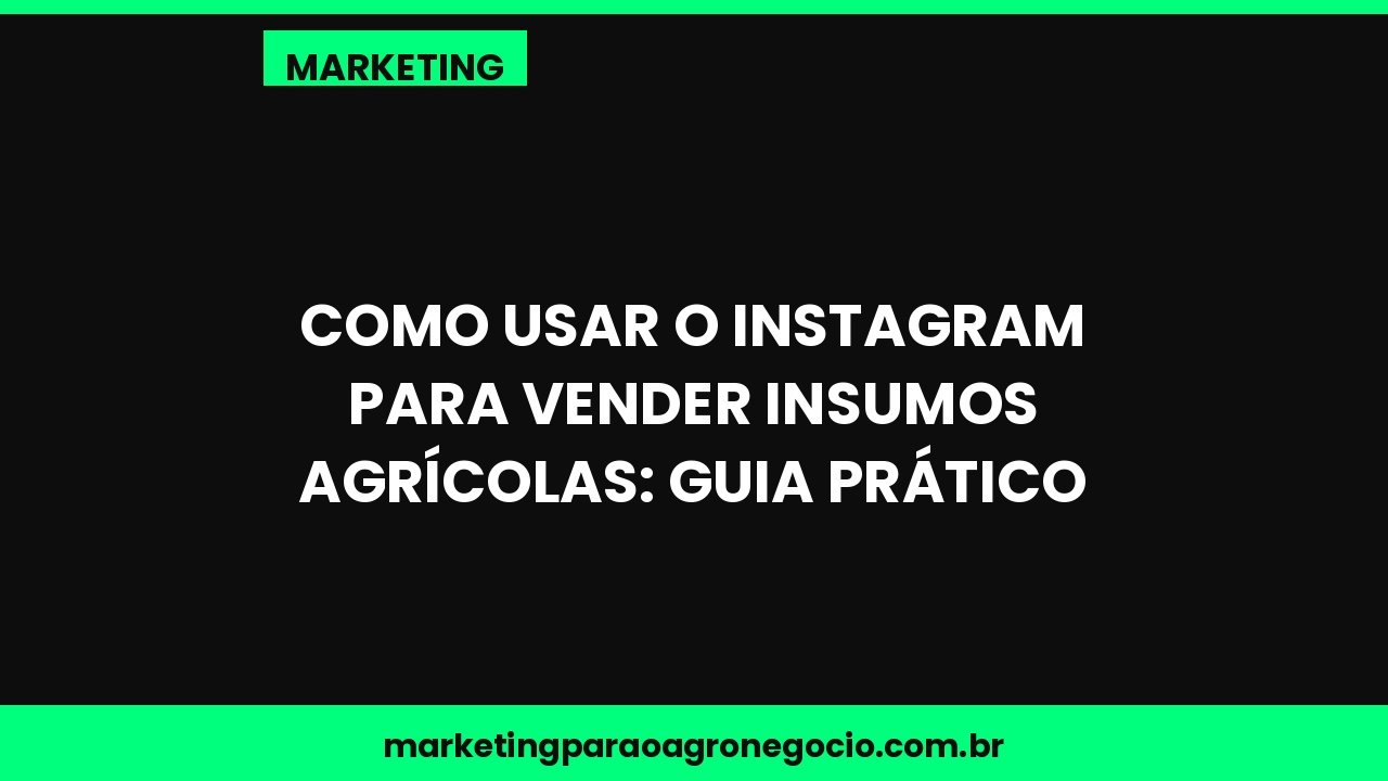 Como usar o Instagram para vender insumos agrícolas: guia prático – marketing no agronegócio