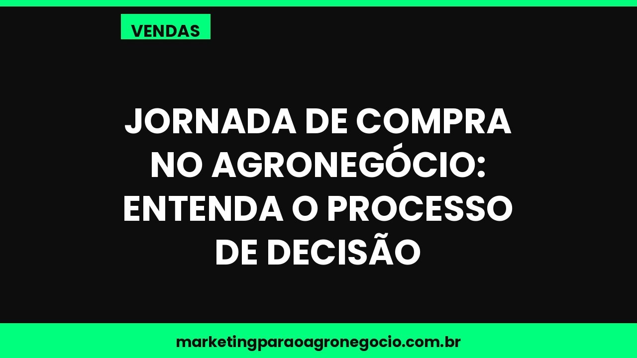 Jornada de compra no agronegócio: entenda o processo de decisão – vendas no agronegócio
