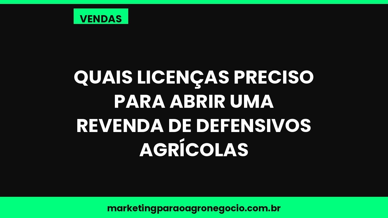Quais licenças preciso para abrir uma revenda de defensivos agrícolas – vendas no agronegócio