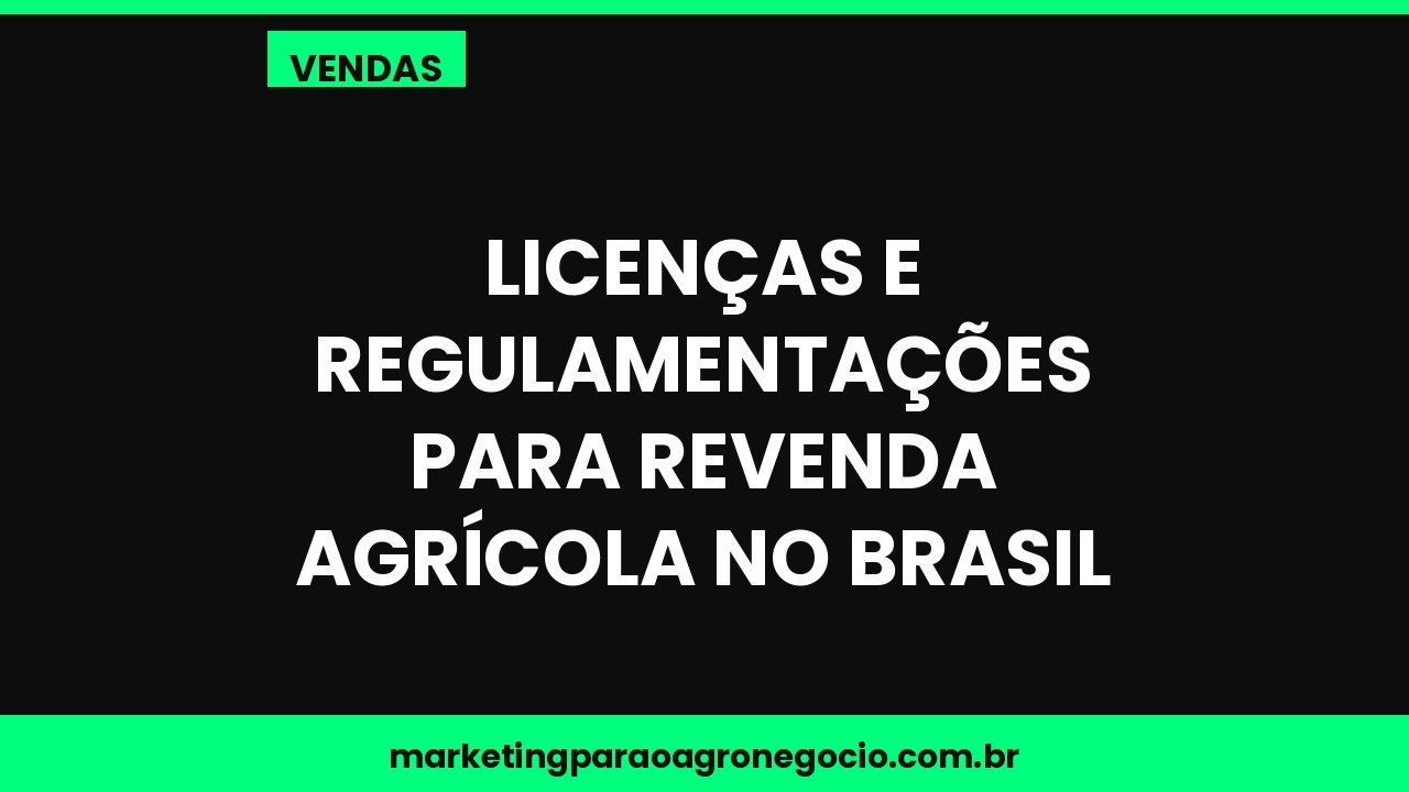 Licenças e regulamentações para revenda agrícola no Brasil – vendas no agronegócio