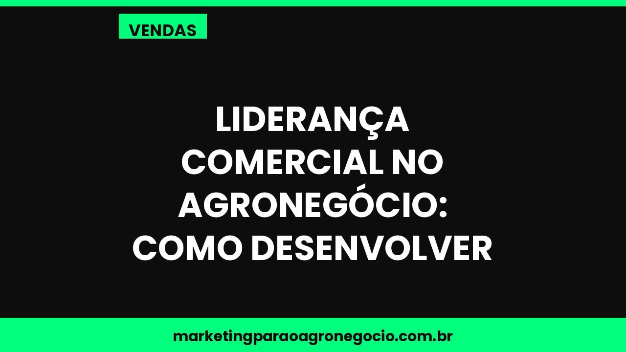Liderança comercial no agronegócio: como desenvolver – vendas no agronegócio