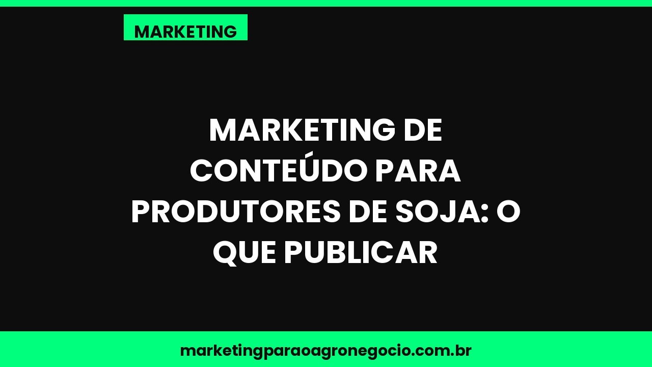 Marketing de conteúdo para produtores de soja: o que publicar – marketing no agronegócio