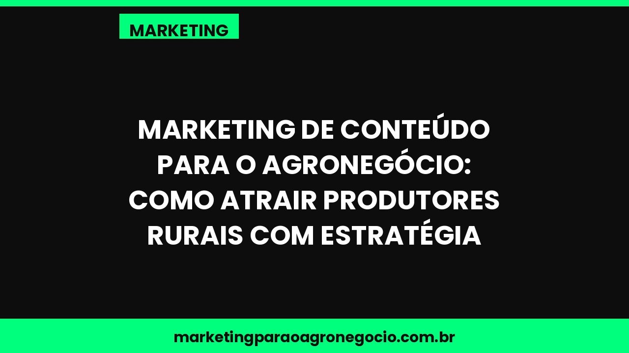 Marketing de Conteúdo para o Agronegócio: Como Atrair Produtores Rurais com Estratégia – marketing no agronegócio