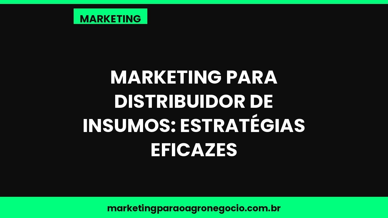 Marketing para distribuidor de insumos: estratégias eficazes – marketing no agronegócio