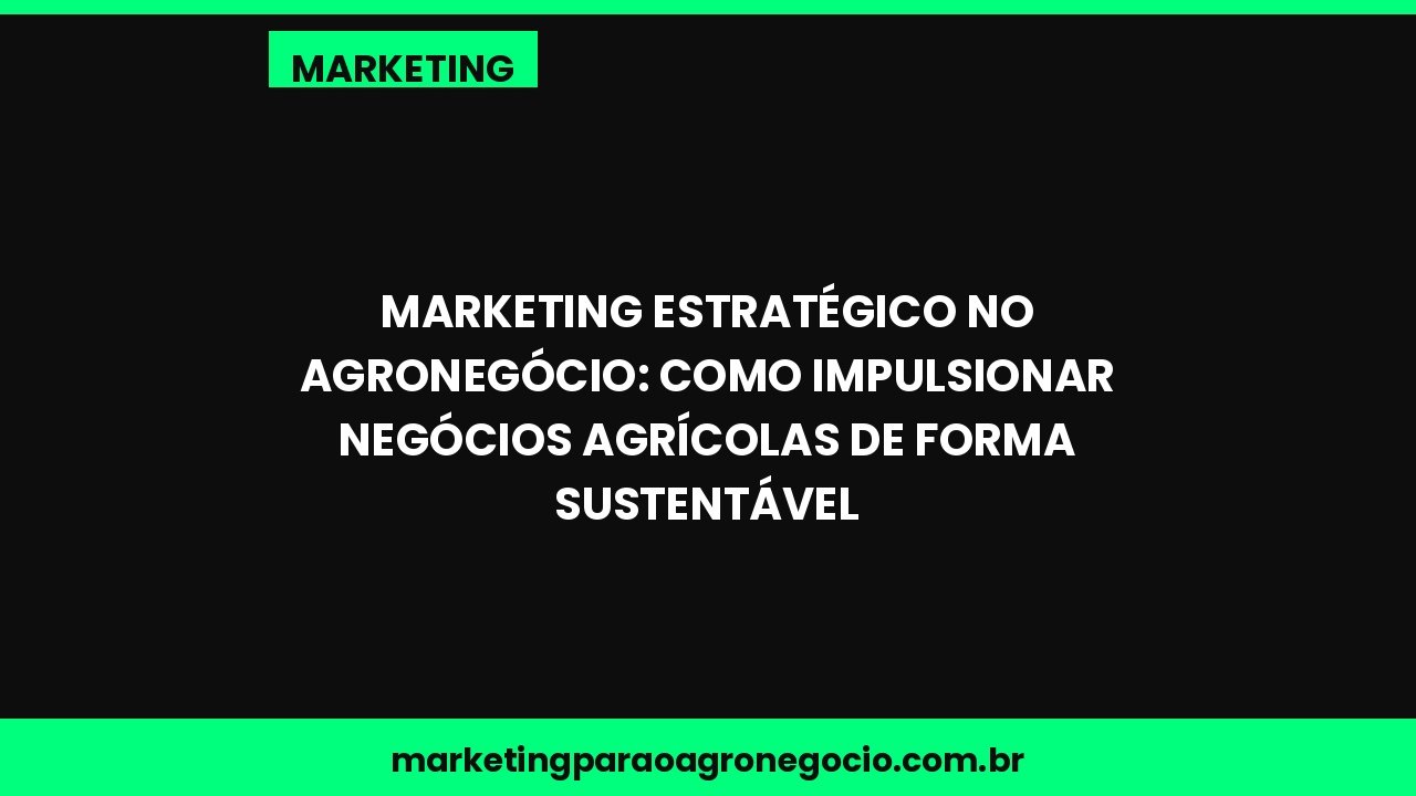 Marketing estratégico no agronegócio: como impulsionar negócios agrícolas de forma sustentável – marketing no agronegócio