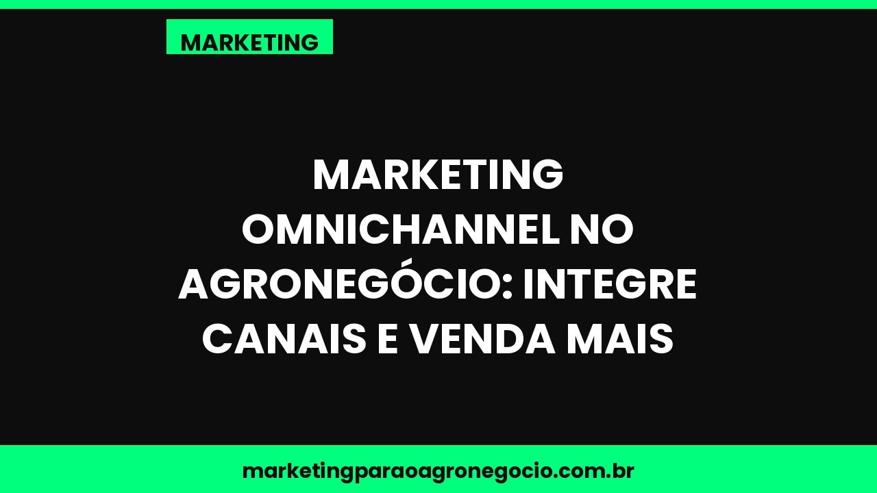 Marketing omnichannel no agronegócio: integre canais e venda mais – marketing no agronegócio