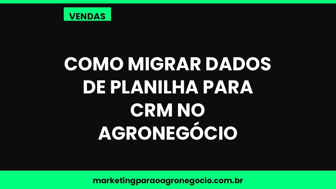 Como migrar dados de planilha para CRM no agronegócio – vendas no agronegócio