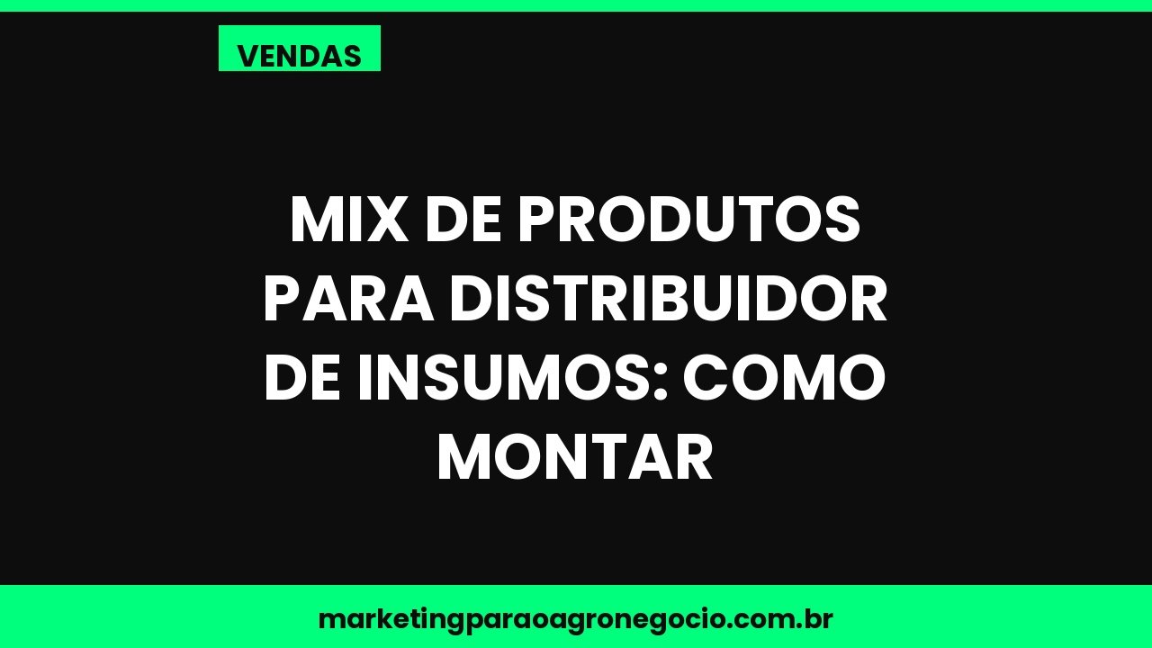 Mix de produtos para distribuidor de insumos: como montar – vendas no agronegócio