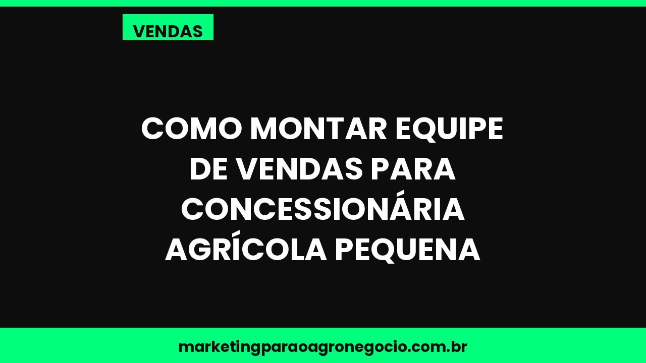 Como montar equipe de vendas para concessionária agrícola pequena – vendas no agronegócio