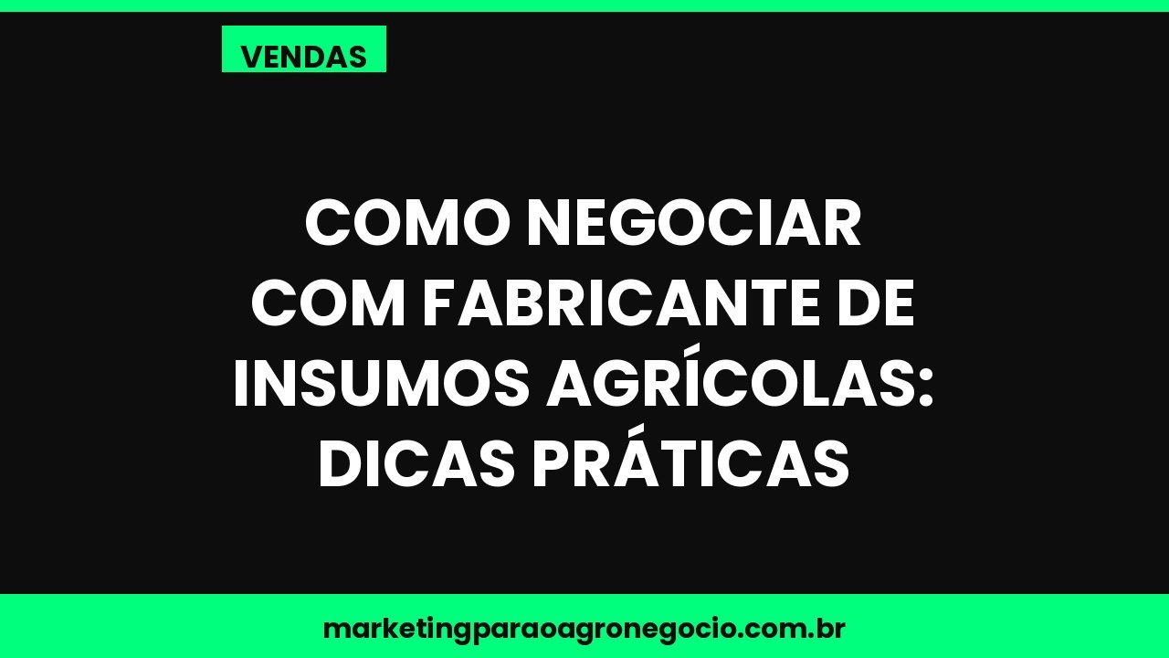 Como negociar com fabricante de insumos agrícolas: dicas práticas – vendas no agronegócio