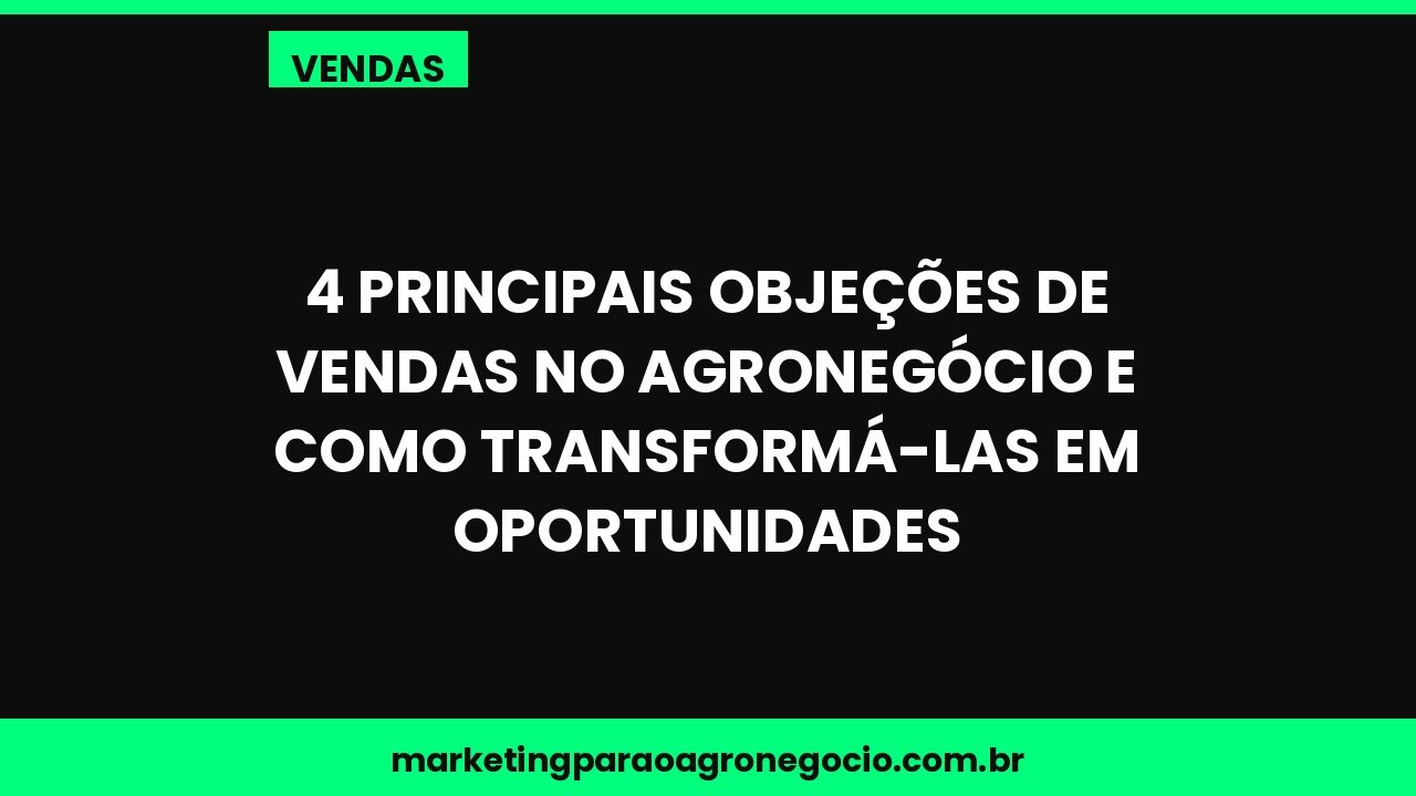 4 principais objeções de vendas no agronegócio e como transformá-las em oportunidades – vendas no agronegócio