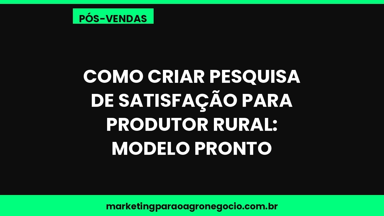 Como criar pesquisa de satisfação para produtor rural: modelo pronto – pós-venda no agronegócio