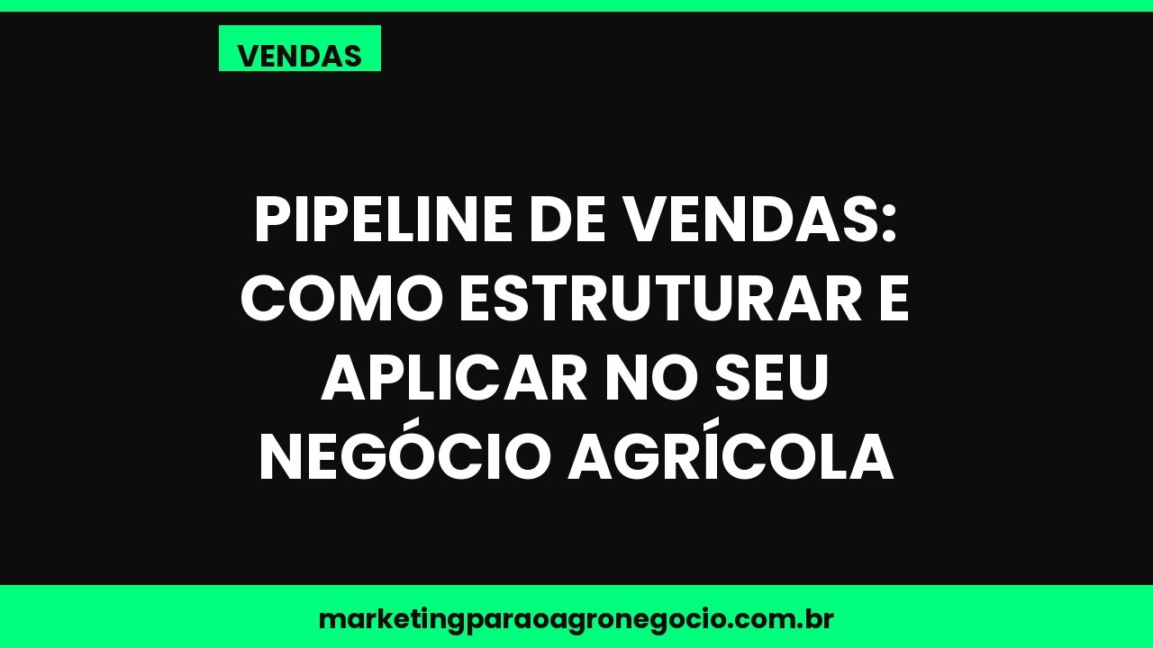 Pipeline de vendas: como estruturar e aplicar no seu negócio agrícola – vendas no agronegócio