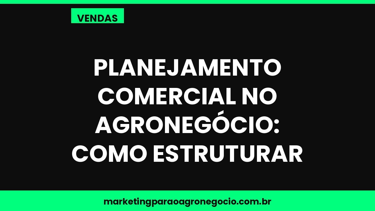 Planejamento comercial no agronegócio: como estruturar – vendas no agronegócio