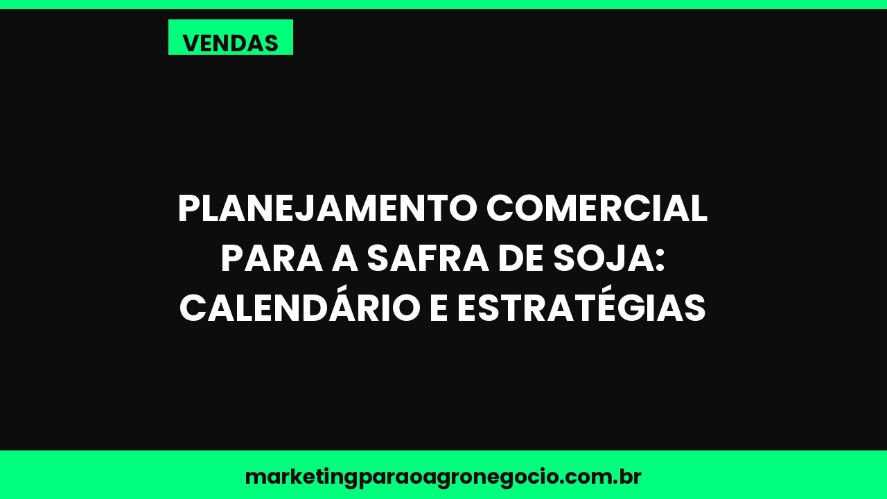 Planejamento comercial para a safra de soja: calendário e estratégias – vendas no agronegócio