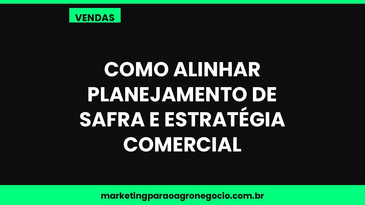 Como alinhar planejamento de safra e estratégia comercial – vendas no agronegócio