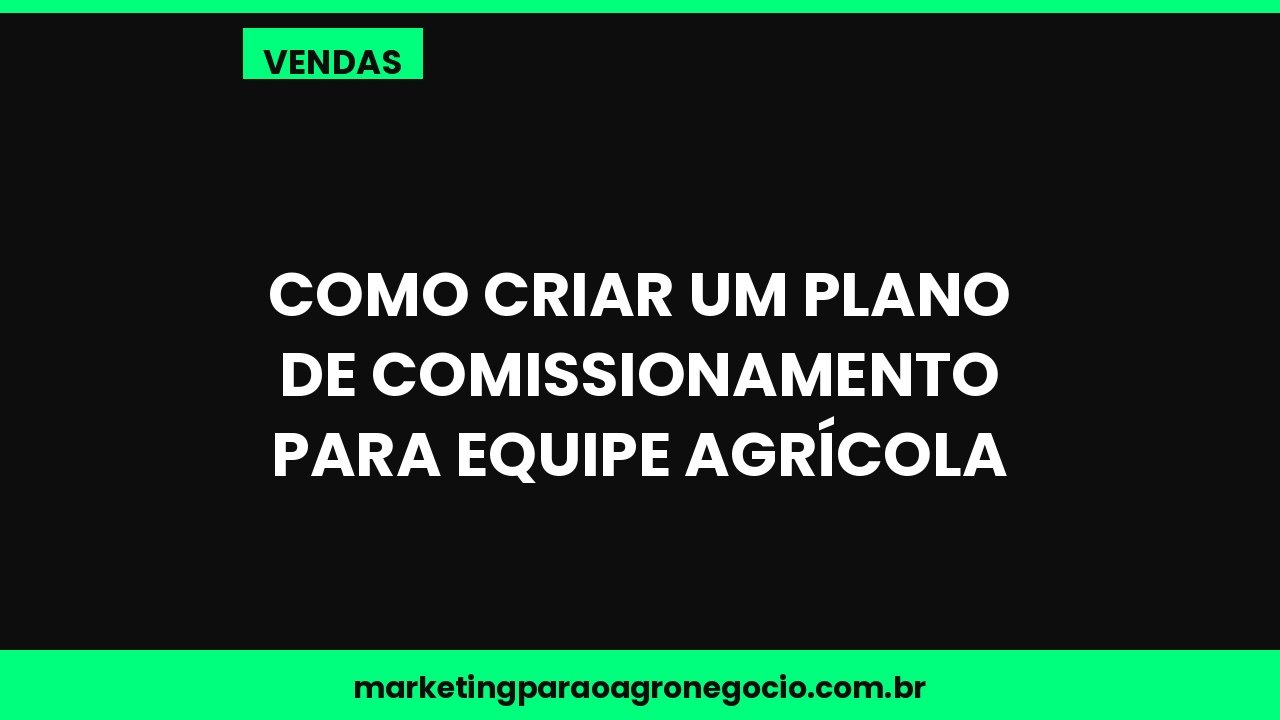 Como criar um plano de comissionamento para equipe agrícola – vendas no agronegócio