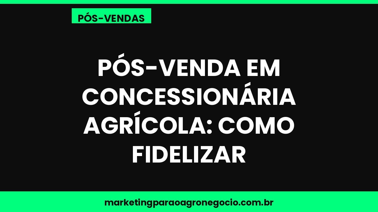 Pós-venda em concessionária agrícola: como fidelizar – pós-venda no agronegócio