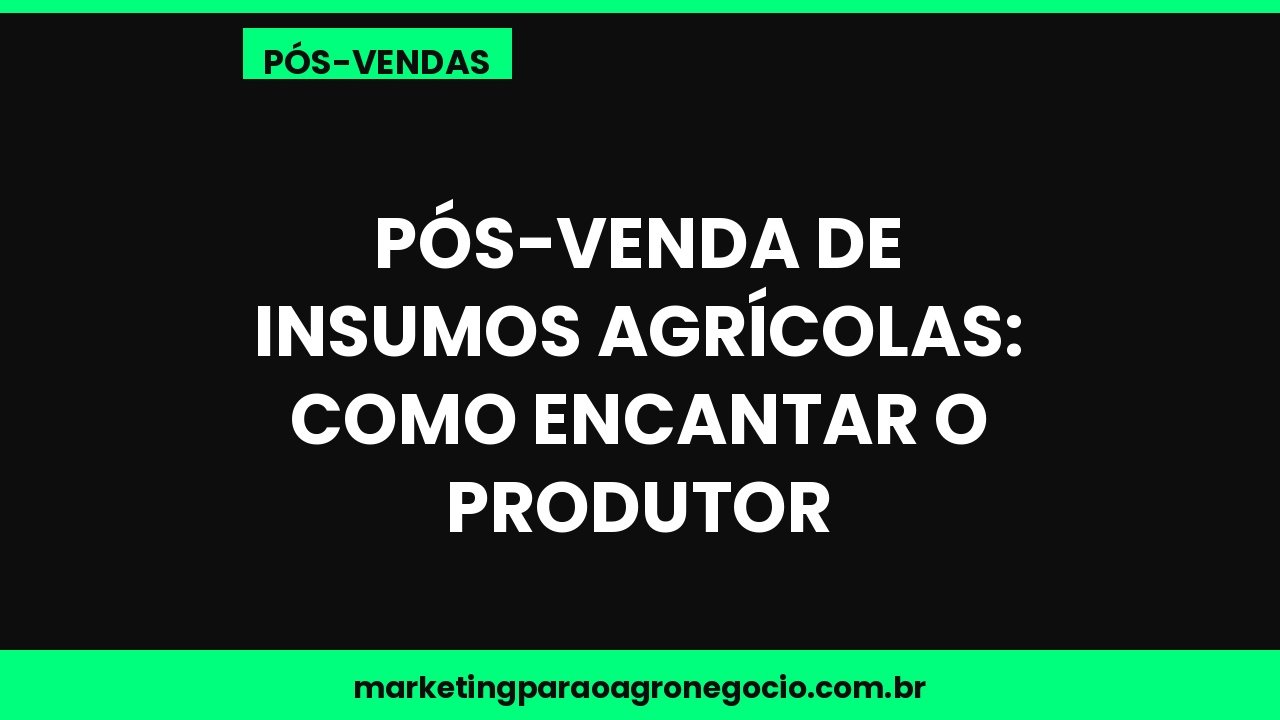 Pós-venda de insumos agrícolas: como encantar o produtor – pós-venda no agronegócio