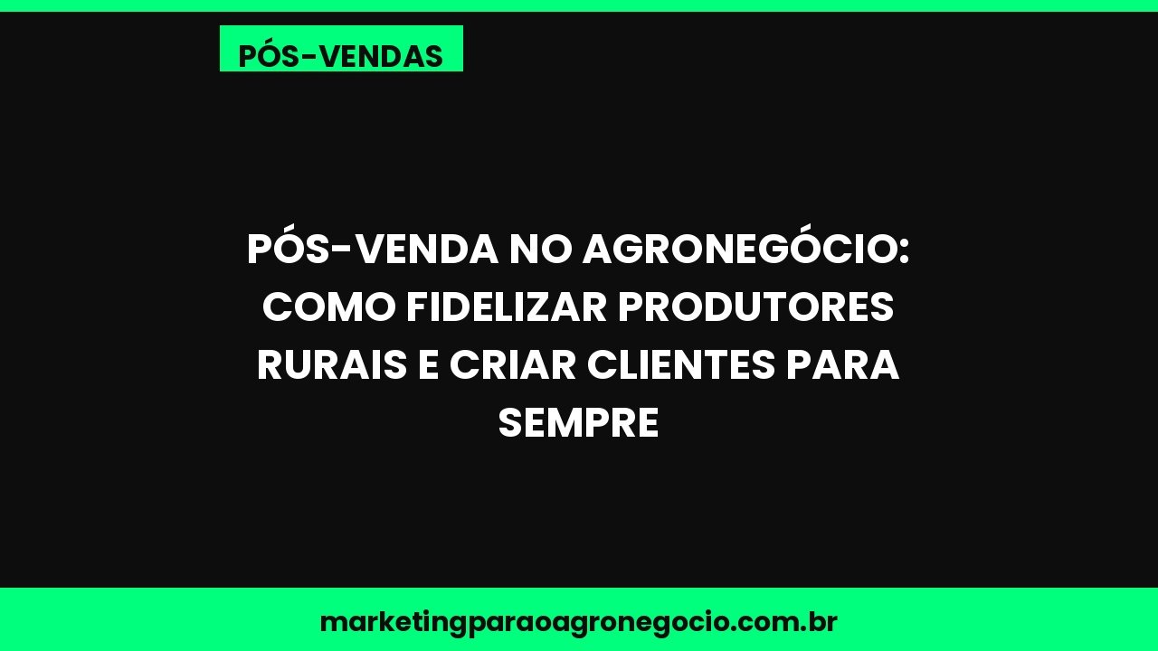 Pós-Venda no Agronegócio: Como Fidelizar Produtores Rurais e Criar Clientes para Sempre – pós-venda no agronegócio