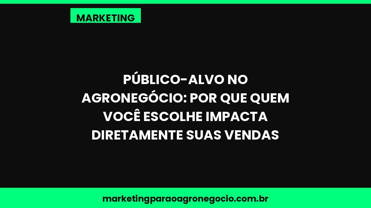 Público-alvo no agronegócio: por que quem você escolhe impacta diretamente suas vendas – marketing no agronegócio