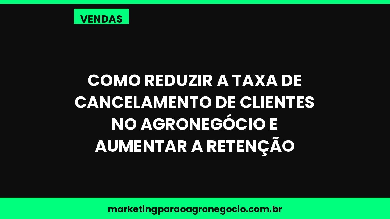 Como reduzir a taxa de cancelamento de clientes no agronegócio e aumentar a retenção – vendas no agronegócio