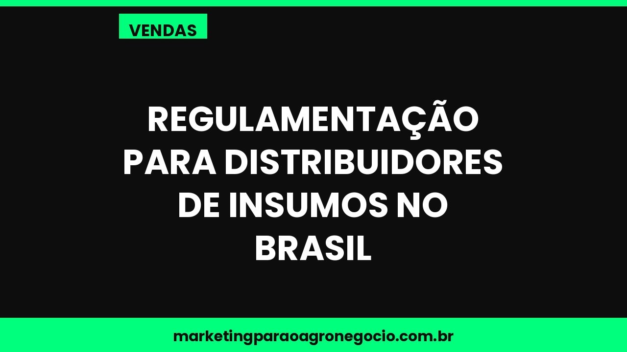 Regulamentação para distribuidores de insumos no Brasil – vendas no agronegócio