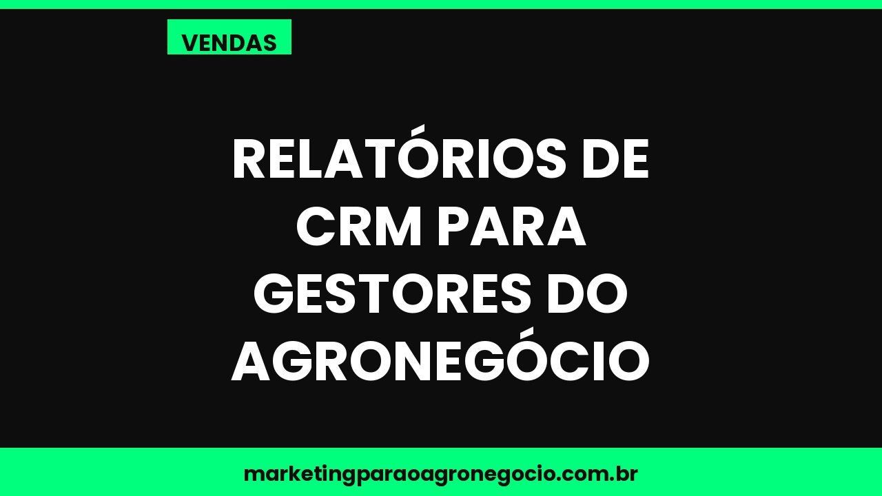 Relatórios de CRM para gestores do agronegócio – vendas no agronegócio
