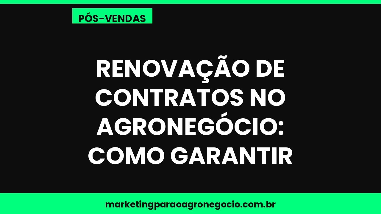 Renovação de contratos no agronegócio: como garantir – pós-venda no agronegócio