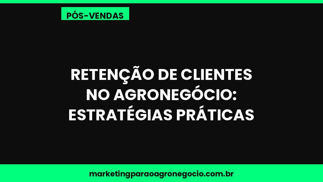 Retenção de clientes no agronegócio: estratégias práticas – pós-venda no agronegócio