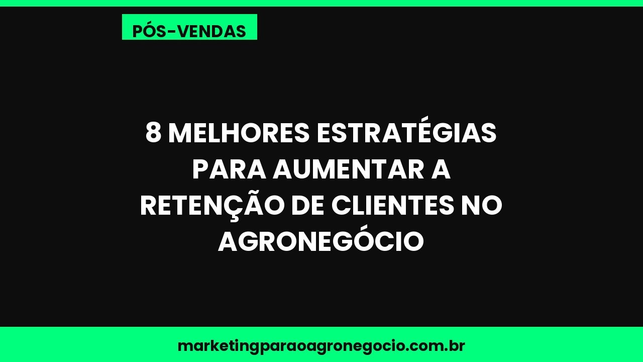 8 melhores estratégias para aumentar a retenção de clientes no agronegócio – pós-venda no agronegócio