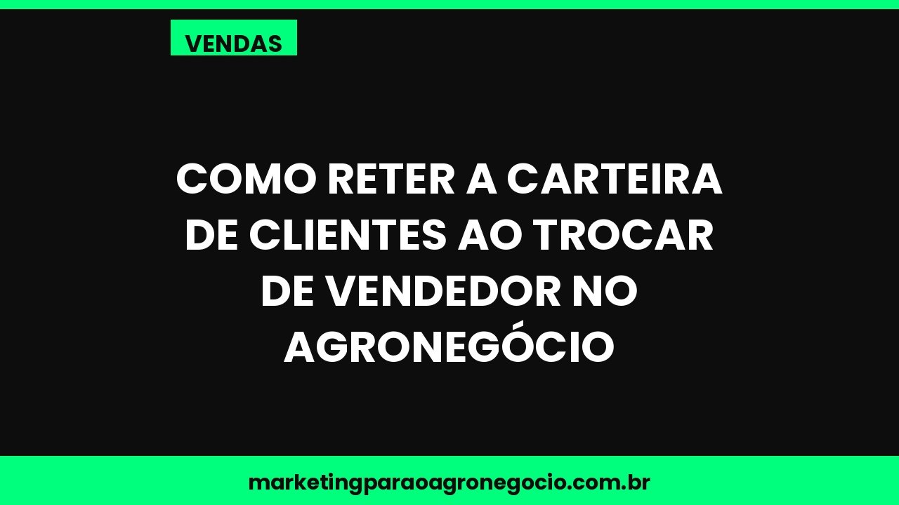 Como reter a carteira de clientes ao trocar de vendedor no agronegócio – vendas no agronegócio