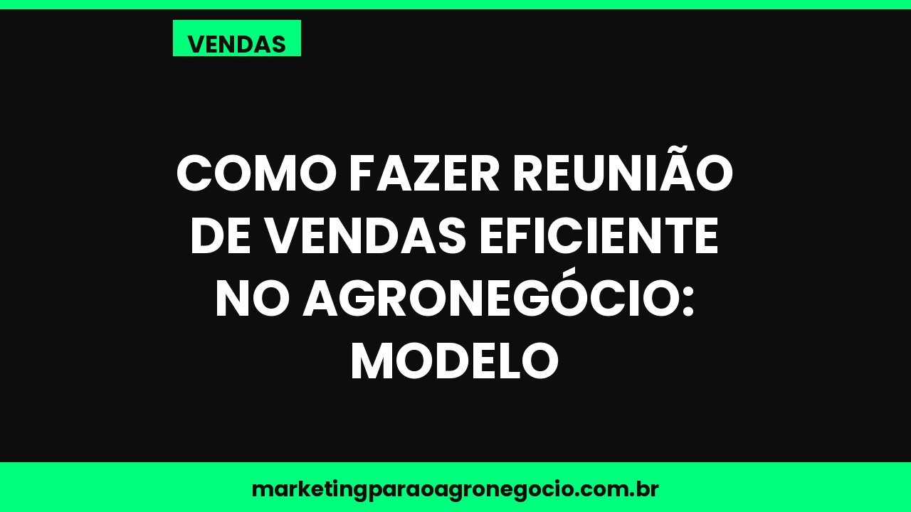 Como fazer reunião de vendas eficiente no agronegócio: modelo – vendas no agronegócio