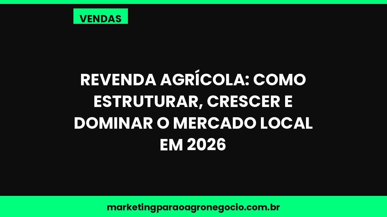 Revenda Agrícola: Como Estruturar, Crescer e Dominar o Mercado Local em 2026 – vendas no agronegócio