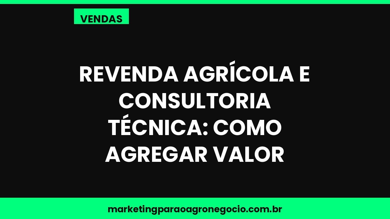 Revenda agrícola e consultoria técnica: como agregar valor – vendas no agronegócio