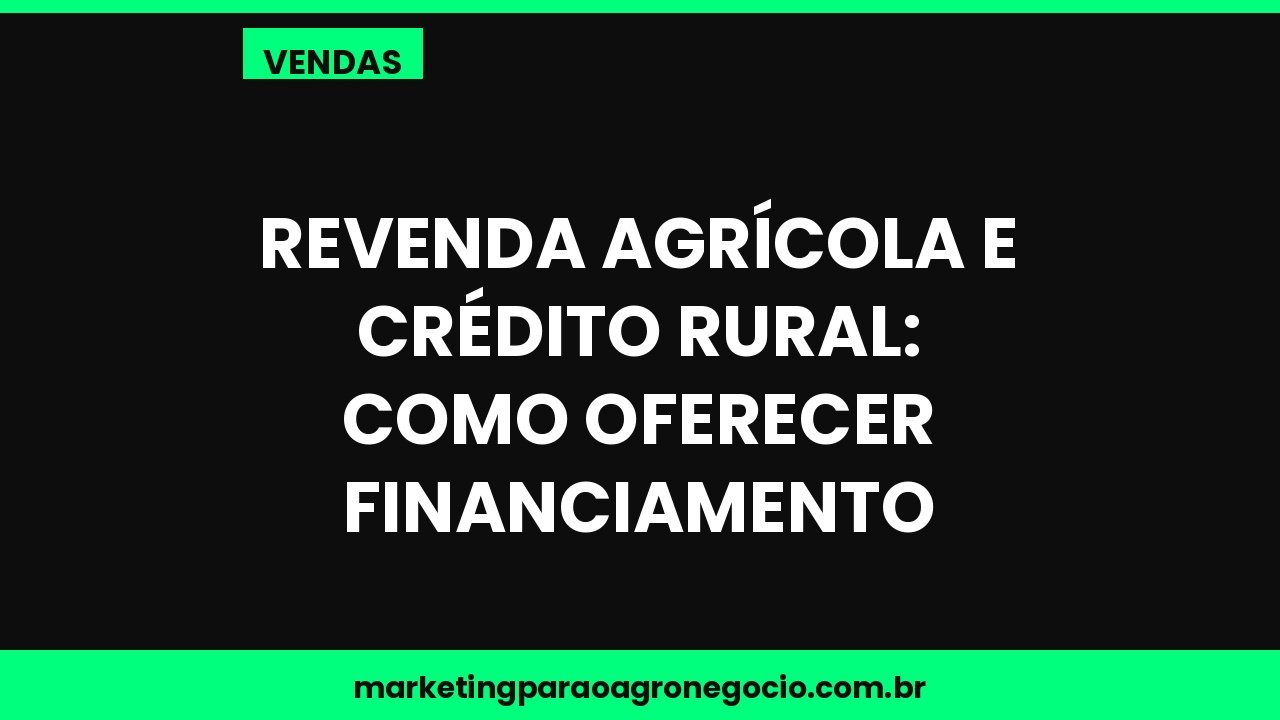 Revenda agrícola e crédito rural: como oferecer financiamento – vendas no agronegócio