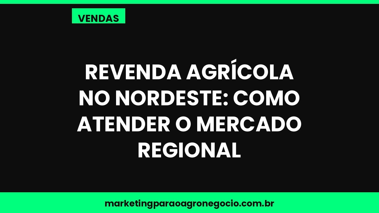 Revenda agrícola no Nordeste: como atender o mercado regional – vendas no agronegócio