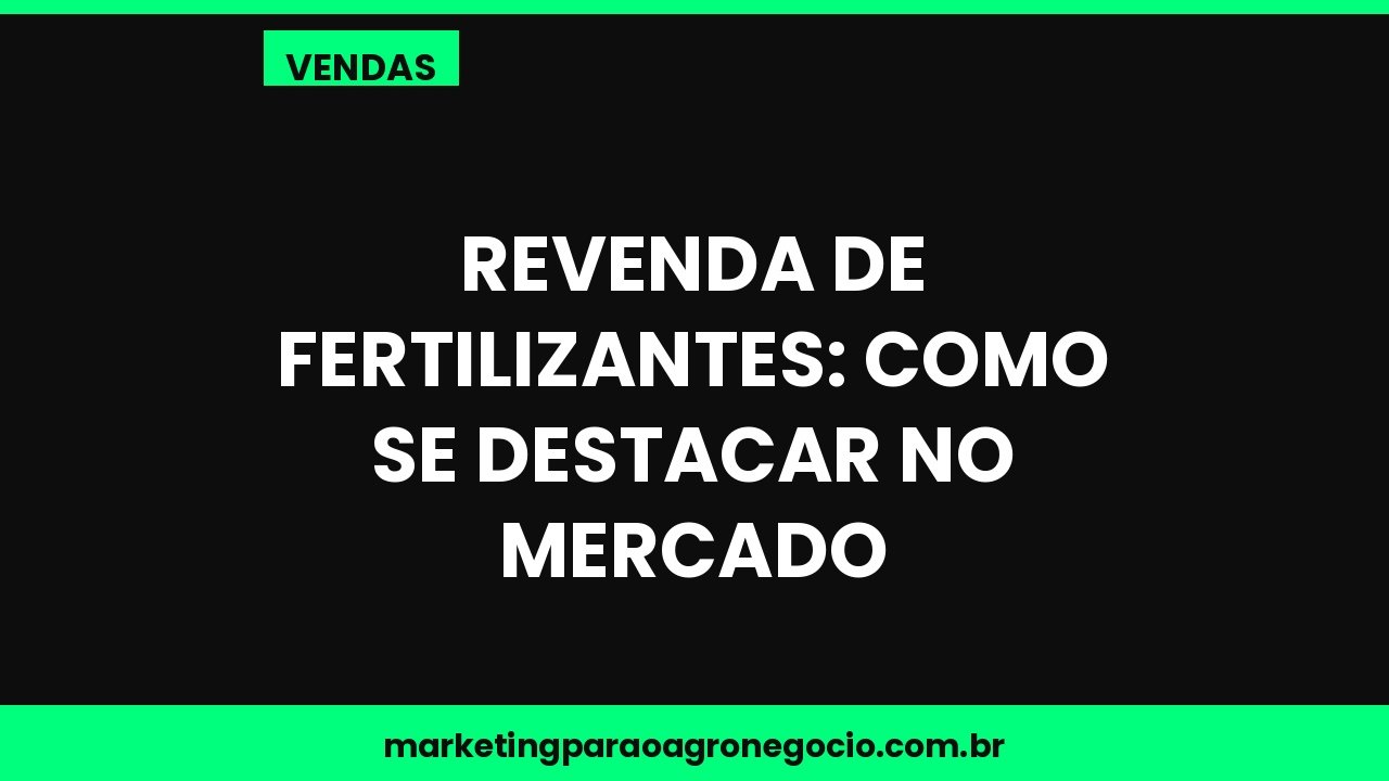 Revenda de fertilizantes: como se destacar no mercado – vendas no agronegócio