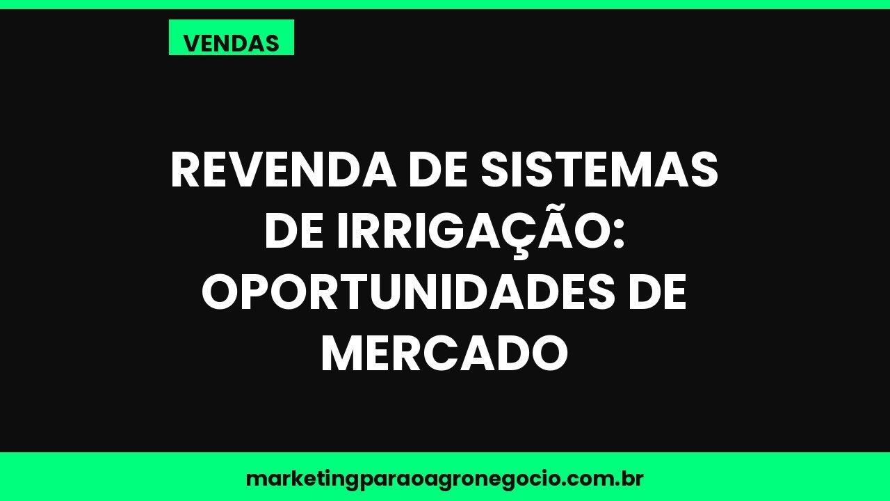 Revenda de sistemas de irrigação: oportunidades de mercado – vendas no agronegócio