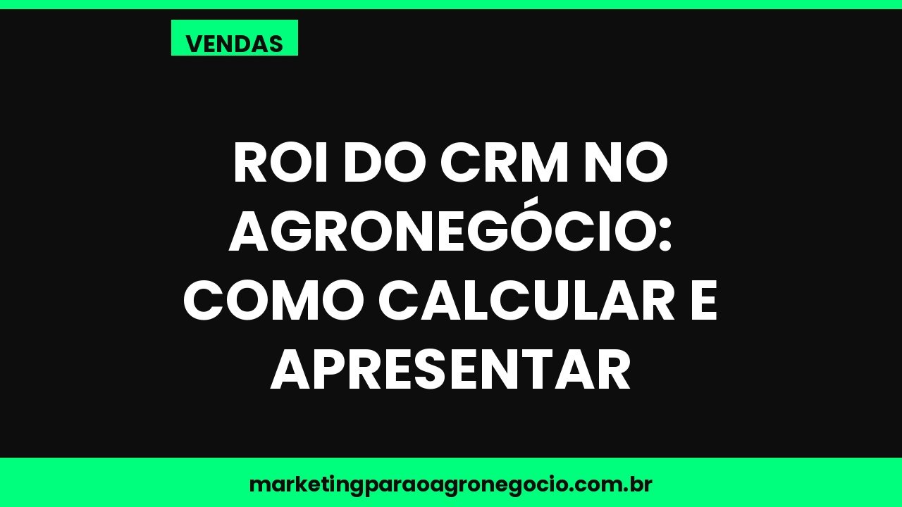 ROI do CRM no agronegócio: como calcular e apresentar – vendas no agronegócio