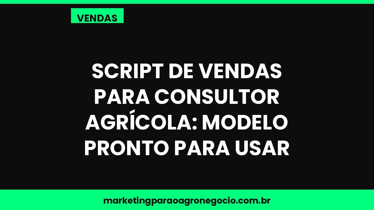 Script de vendas para consultor agrícola: modelo pronto para usar – vendas no agronegócio