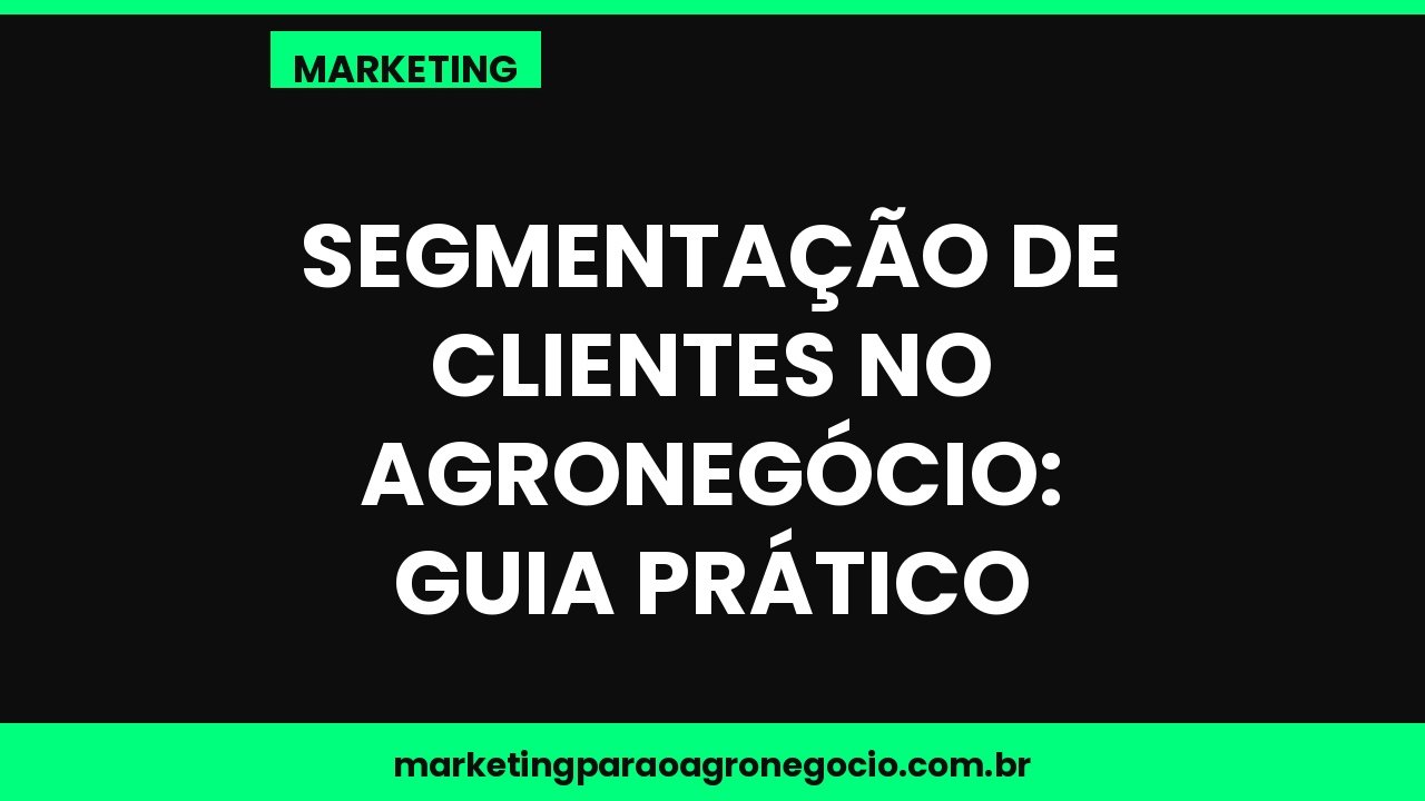 Segmentação de clientes no agronegócio: guia prático – marketing no agronegócio
