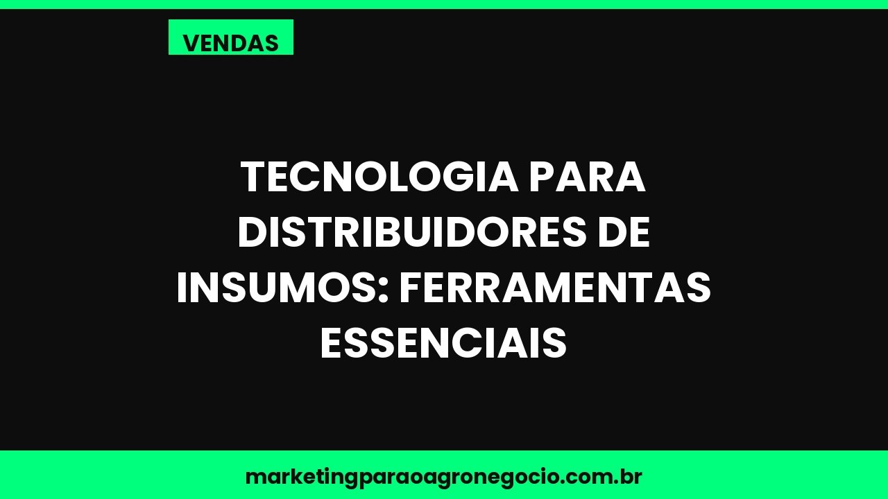 Tecnologia para distribuidores de insumos: ferramentas essenciais – vendas no agronegócio