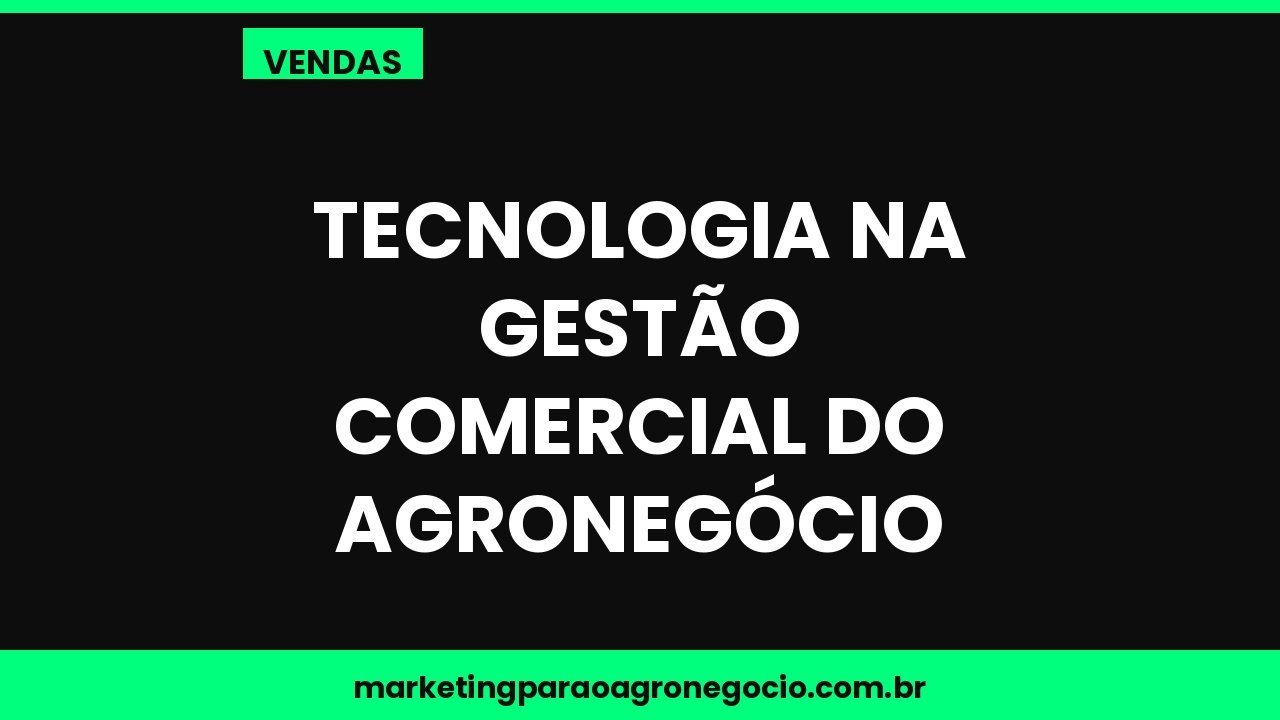 Tecnologia na gestão comercial do agronegócio – vendas no agronegócio
